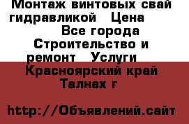 Монтаж винтовых свай гидравликой › Цена ­ 1 745 - Все города Строительство и ремонт » Услуги   . Красноярский край,Талнах г.